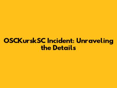 OSCKurskSC Incident: Unraveling the Details
