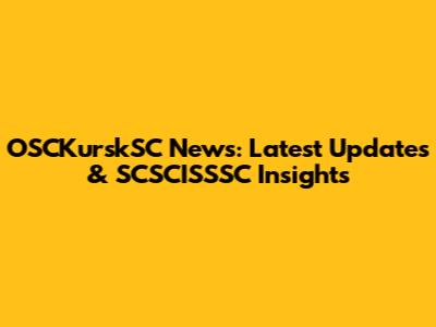 OSCKurskSC News: Latest Updates & SCSCISSSC Insights
