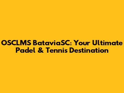 OSCLMS BataviaSC: Your Ultimate Padel & Tennis Destination