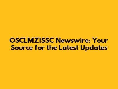 OSCLMZISSC Newswire: Your Source for the Latest Updates
