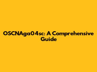 OSCNAga04sc: A Comprehensive Guide