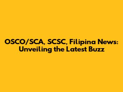 OSCO/SCA, SCSC, Filipina News: Unveiling the Latest Buzz