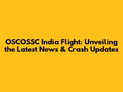 OSCOSSC India Flight: Unveiling the Latest News & Crash Updates