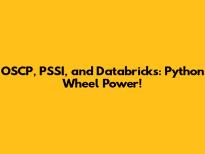 OSCP, PSSI, and Databricks: Python Wheel Power!