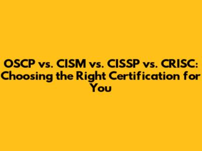 OSCP vs. CISM vs. CISSP vs. CRISC: Choosing the Right Certification for You