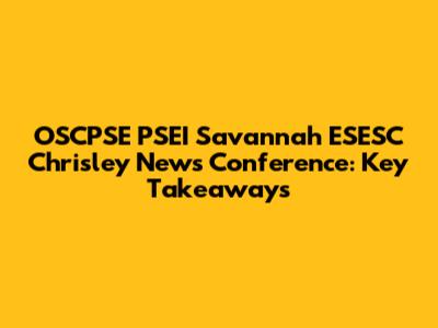 OSCPSE PSEI Savannah ESESC Chrisley News Conference: Key Takeaways
