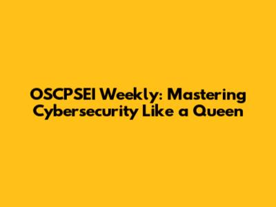 OSCPSEI Weekly: Mastering Cybersecurity Like a Queen