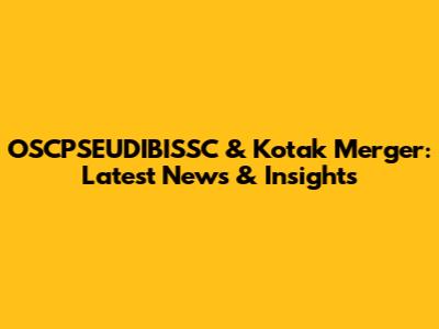 OSCPSEUDIBISSC & Kotak Merger: Latest News & Insights