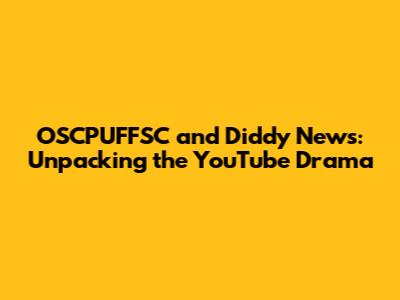 OSCPUFFSC and Diddy News: Unpacking the YouTube Drama