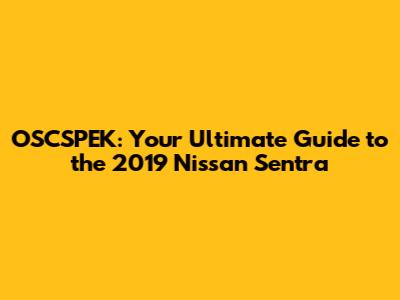 OSCSPEK: Your Ultimate Guide to the 2019 Nissan Sentra