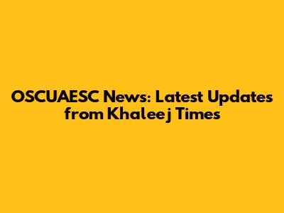 OSCUAESC News: Latest Updates from Khaleej Times