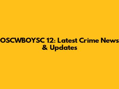 OSCWBOYSC 12: Latest Crime News & Updates