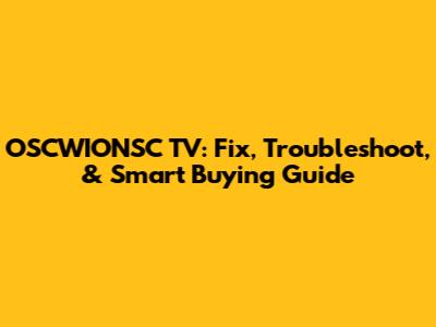 OSCWIONSC TV: Fix, Troubleshoot, & Smart Buying Guide