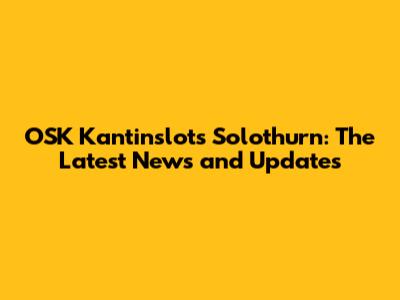 OSK Kantinslots Solothurn: The Latest News and Updates