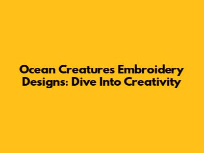 Ocean Creatures Embroidery Designs: Dive Into Creativity