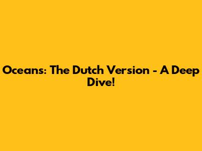 Oceans: The Dutch Version - A Deep Dive!