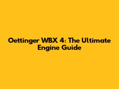 Oettinger WBX 4: The Ultimate Engine Guide