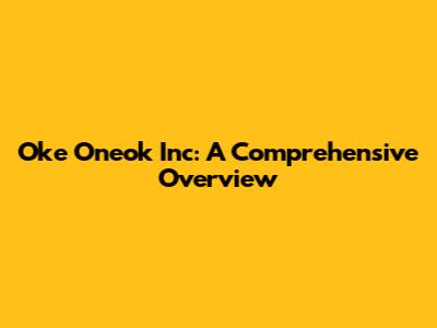 Oke Oneok Inc: A Comprehensive Overview