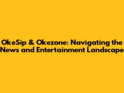 OkeSip & Okezone: Navigating the News and Entertainment Landscape