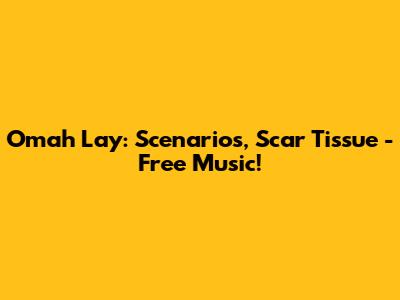 Omah Lay: Scenarios, Scar Tissue - Free Music!