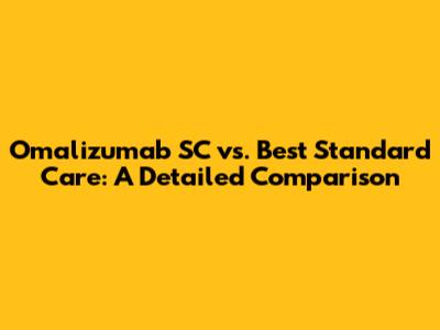 Omalizumab SC vs. Best Standard Care: A Detailed Comparison