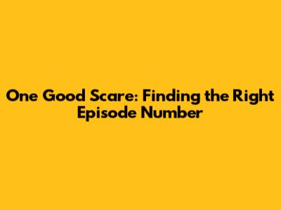 One Good Scare: Finding the Right Episode Number