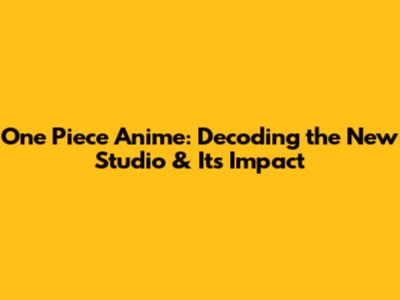 One Piece Anime: Decoding the New Studio & Its Impact