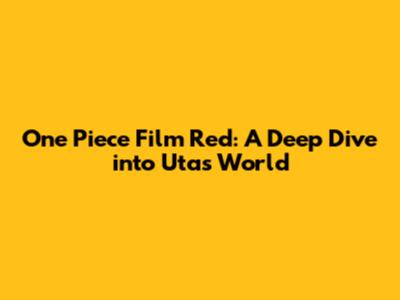 One Piece Film Red: A Deep Dive into Uta's World