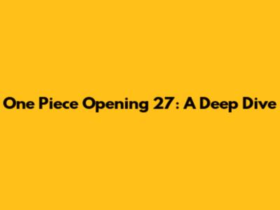 One Piece Opening 27: A Deep Dive