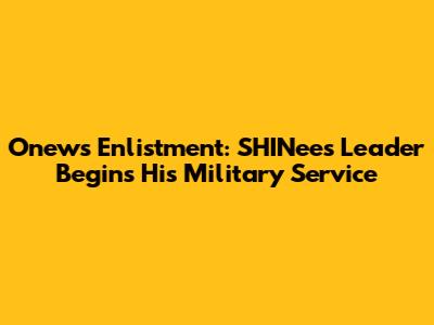 Onew's Enlistment: SHINee's Leader Begins His Military Service
