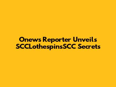 Onews Reporter Unveils SCCLothespinsSCC Secrets