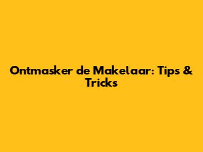 Ontmasker de Makelaar: Tips & Tricks