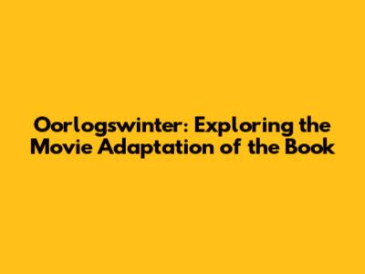 Oorlogswinter: Exploring the Movie Adaptation of the Book