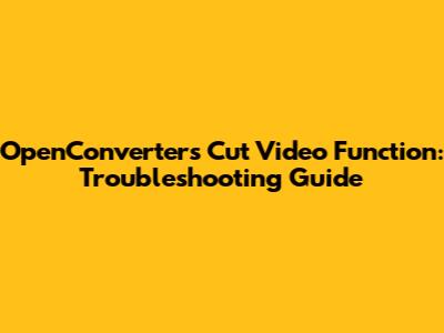 OpenConverter's Cut Video Function: Troubleshooting Guide