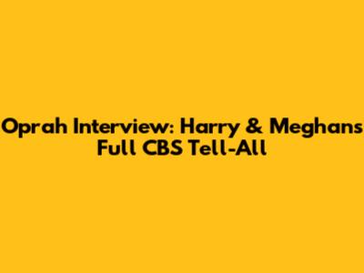 Oprah Interview: Harry & Meghan's Full CBS Tell-All
