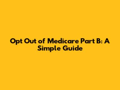 Opt Out of Medicare Part B: A Simple Guide