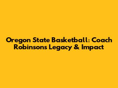 Oregon State Basketball: Coach Robinson's Legacy & Impact