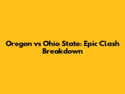 Oregon vs Ohio State: Epic Clash Breakdown