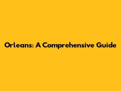 Orleans: A Comprehensive Guide