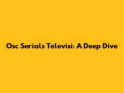 Osc Serials Televisi: A Deep Dive