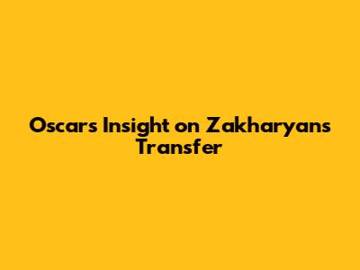 Oscar's Insight on Zakharyan's Transfer