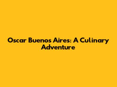 Oscar Buenos Aires: A Culinary Adventure