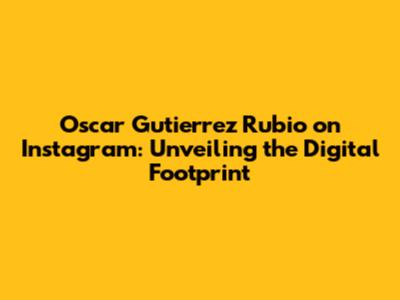 Oscar Gutierrez Rubio on Instagram: Unveiling the Digital Footprint