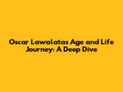Oscar Lawalata's Age and Life Journey: A Deep Dive