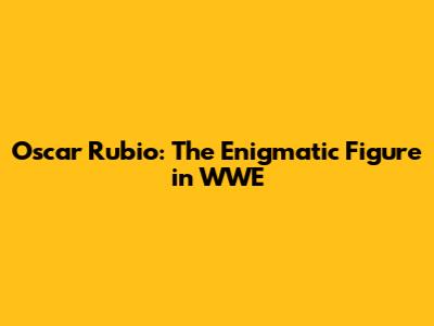 Oscar Rubio: The Enigmatic Figure in WWE