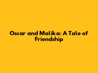 Oscar and Malika: A Tale of Friendship
