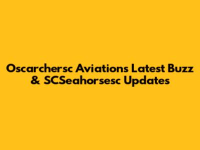 Oscarchersc Aviation's Latest Buzz & SCSeahorsesc Updates