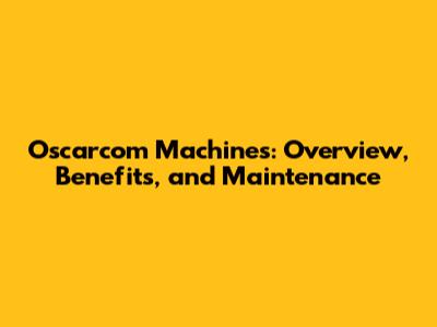 Oscarcom Machines: Overview, Benefits, and Maintenance