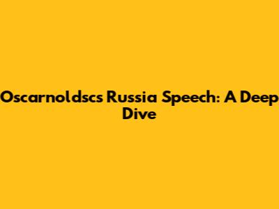 Oscarnoldsc's Russia Speech: A Deep Dive