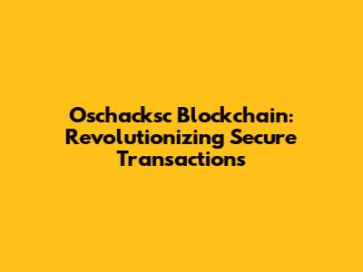Oschacksc Blockchain: Revolutionizing Secure Transactions